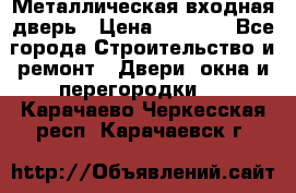 Металлическая входная дверь › Цена ­ 8 000 - Все города Строительство и ремонт » Двери, окна и перегородки   . Карачаево-Черкесская респ.,Карачаевск г.